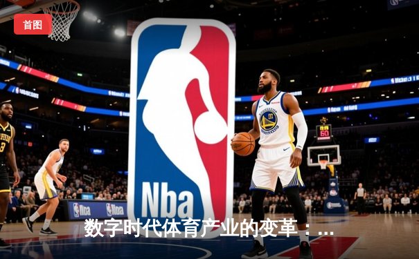 数字时代体育产业的变革：科技如何重塑我们的运动体验