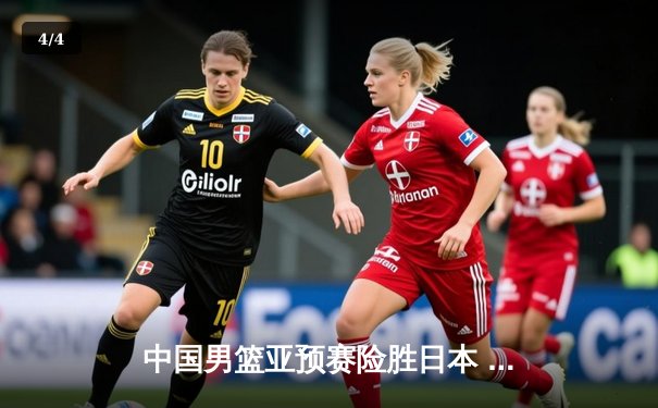 中国男篮亚预赛险胜日本 胡金秋28+12统治内线 - 4