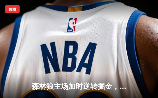 森林狼主场加时逆转掘金，爱德华兹狂砍42分率队扳平系列赛