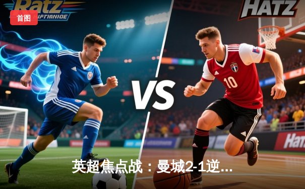 英超焦点战：曼城2-1逆转利物浦，德布劳内传射建功