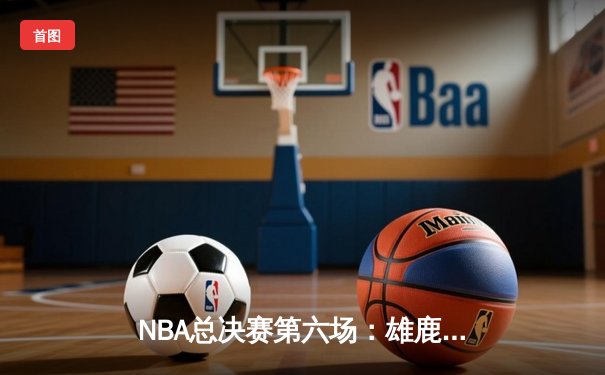 NBA总决赛第六场：雄鹿加时逆转，字母哥狂砍50分率队夺冠