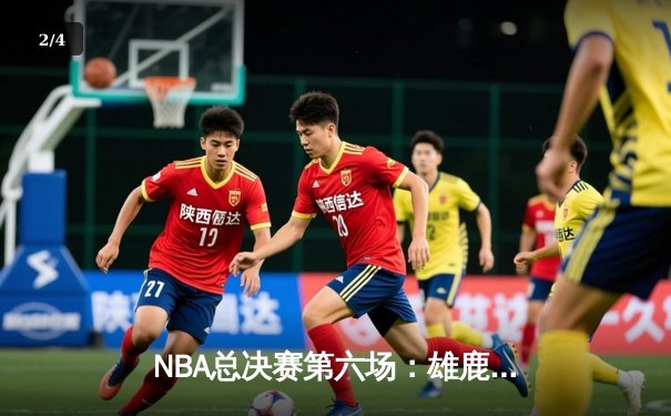 NBA总决赛第六场：雄鹿加时逆转，字母哥狂砍50分率队夺冠 - 2