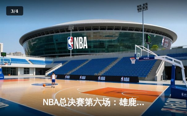 NBA总决赛第六场：雄鹿加时逆转，字母哥狂砍50分率队夺冠 - 3