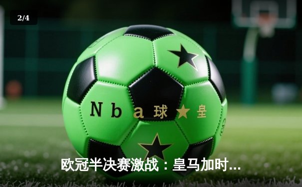 欧冠半决赛激战：皇马加时绝杀拜仁，本泽马帽子戏法闪耀伯纳乌 - 2