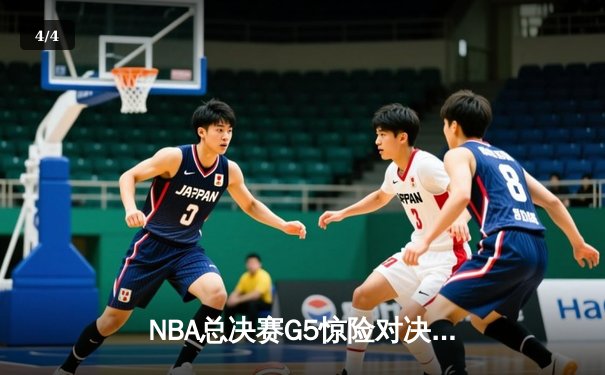 NBA总决赛G5惊险对决：凯尔特人险胜勇士夺得赛点 - 4