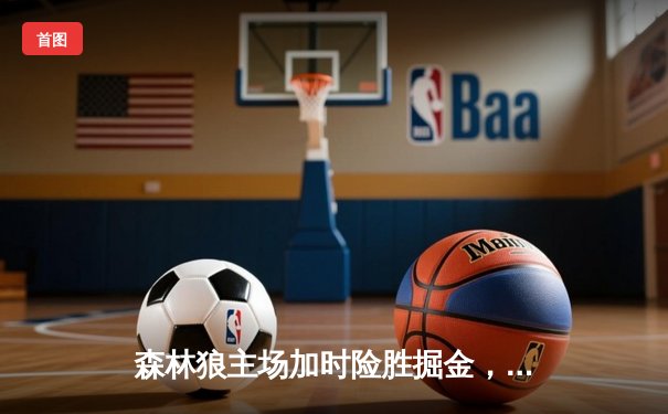 森林狼主场加时险胜掘金，爱德华兹狂砍43分创生涯新高