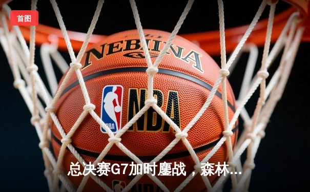 总决赛G7加时鏖战，森林狼逆转掘金夺队史首冠