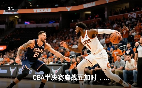 CBA半决赛鏖战五加时，广东宏远险胜辽宁夺赛点 - 3